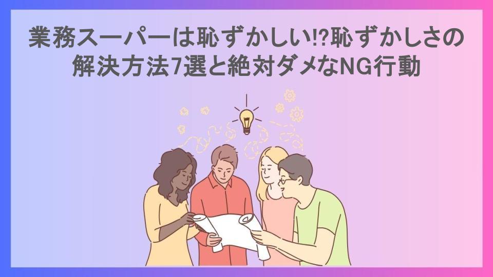 業務スーパーは恥ずかしい!?恥ずかしさの解決方法7選と絶対ダメなNG行動